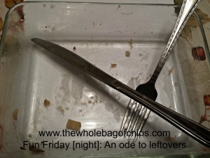 This is my empty dinner dish...I got to have my favorite dinner twice this week, once early in the week and once leftover. Do you make use of your leftovers?